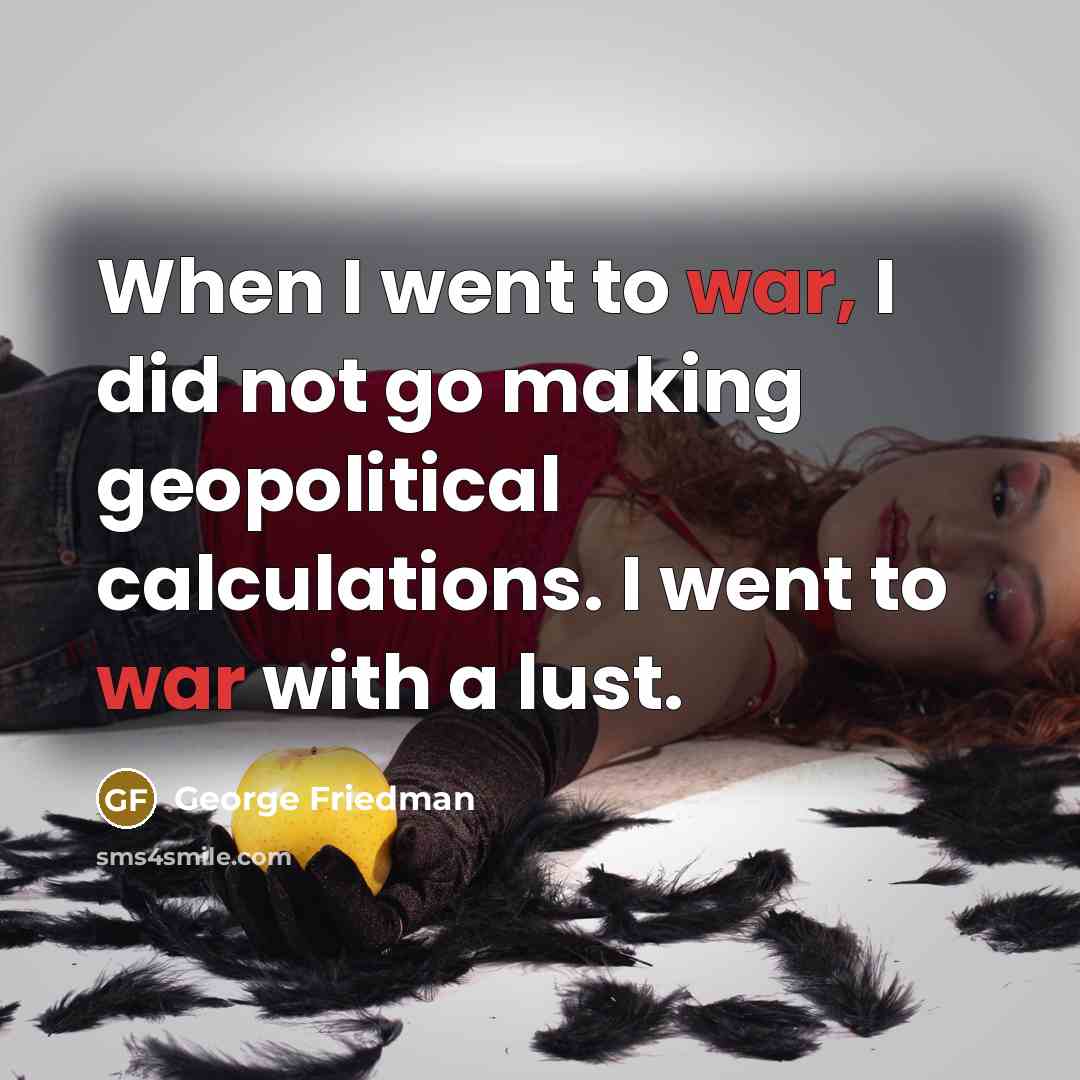 “When I went to war, I did not go making…” quote by George Friedman