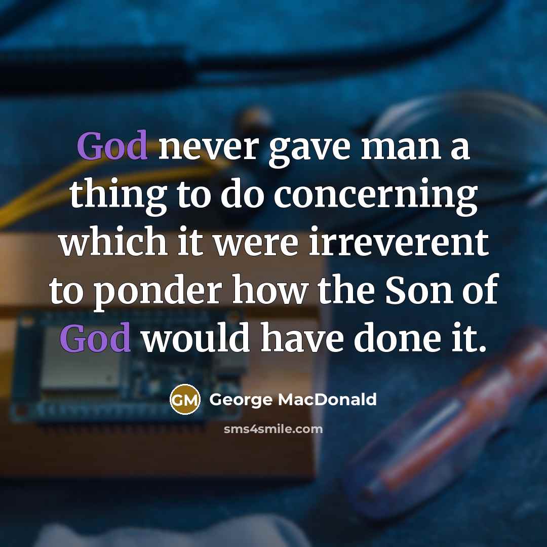 “God never gave man a thing to do concerning which…” quote by George MacDonald