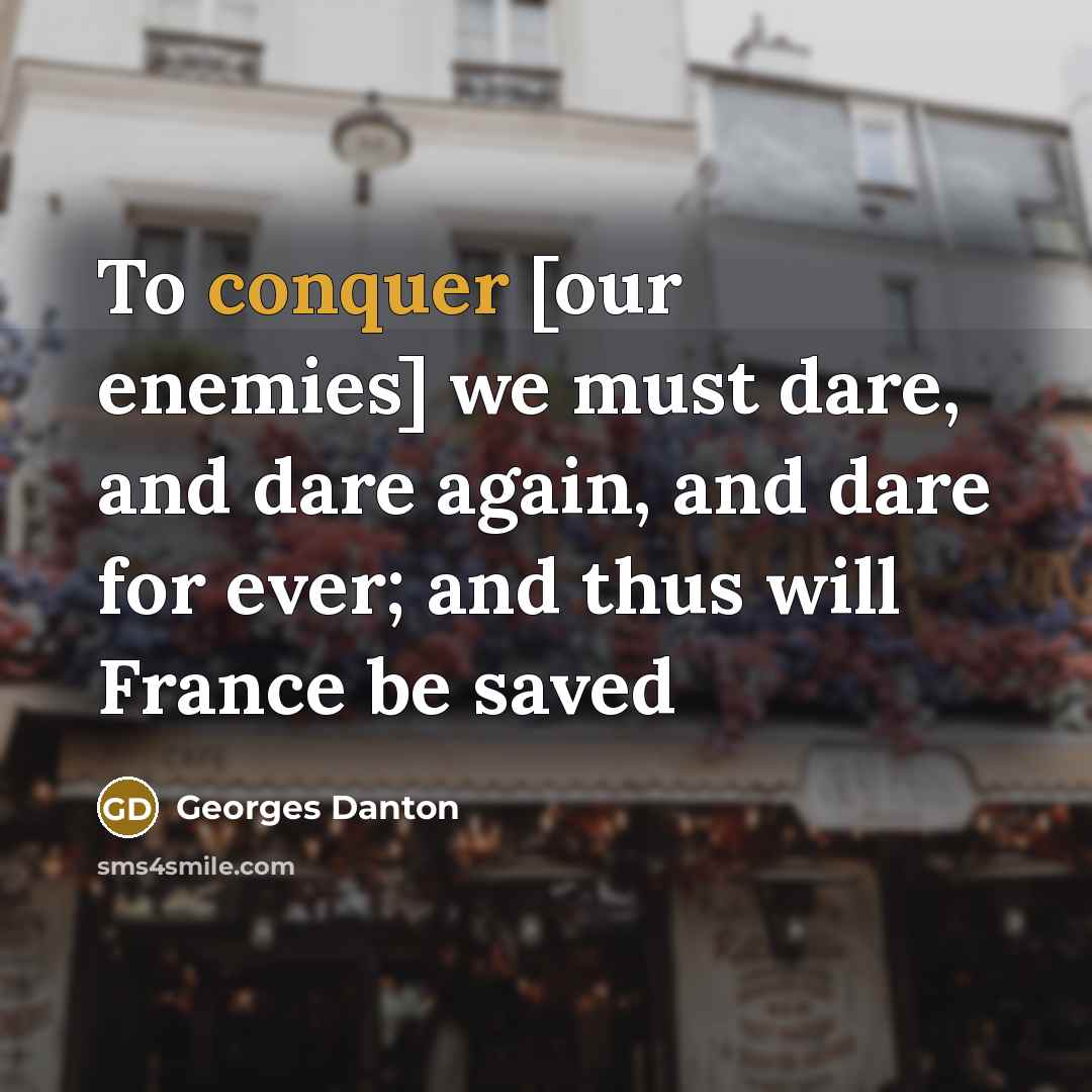 “To conquer [our enemies] we must dare, and dare again,…” quote by Georges Danton