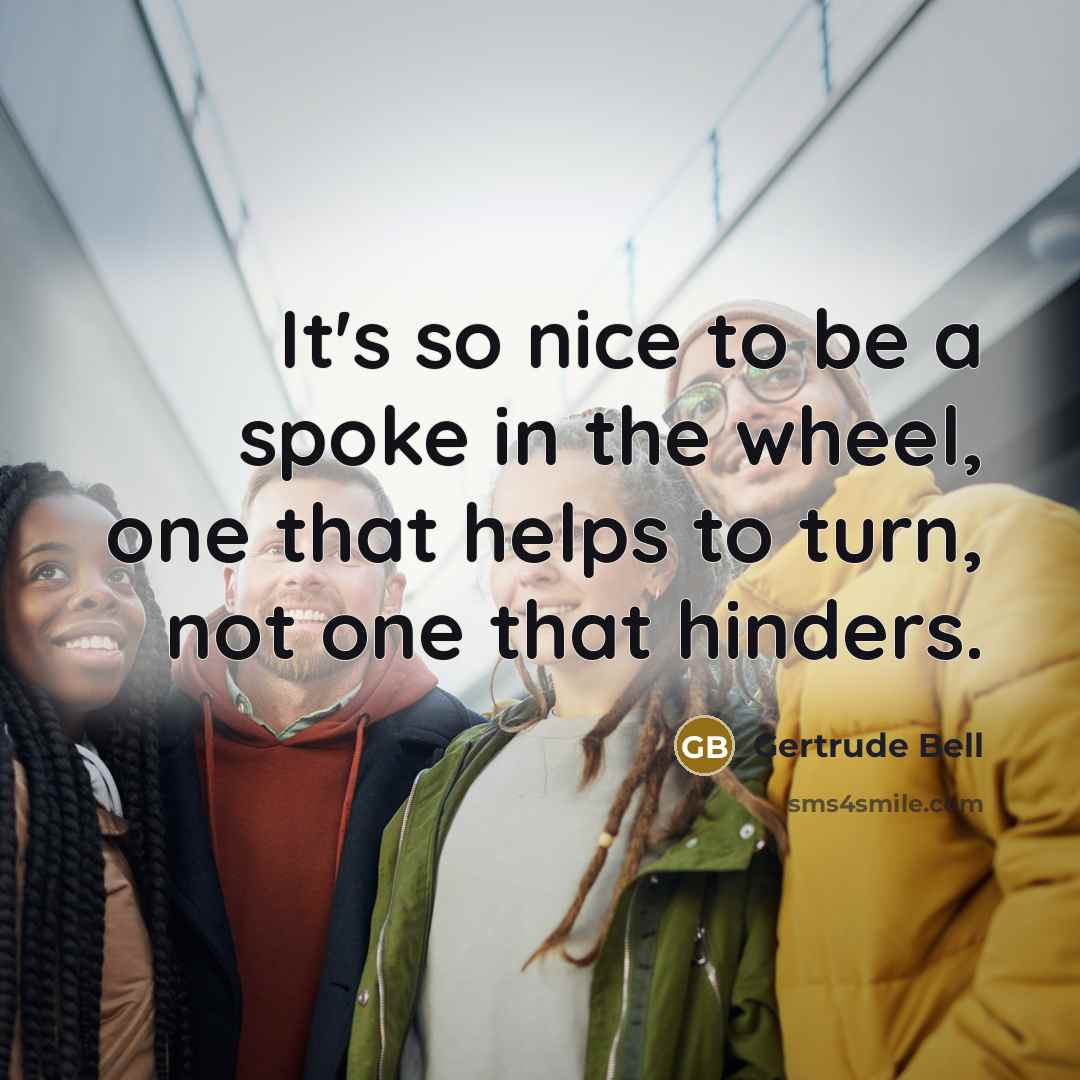 “It's so nice to be a spoke in the wheel,…” quote by Gertrude Bell