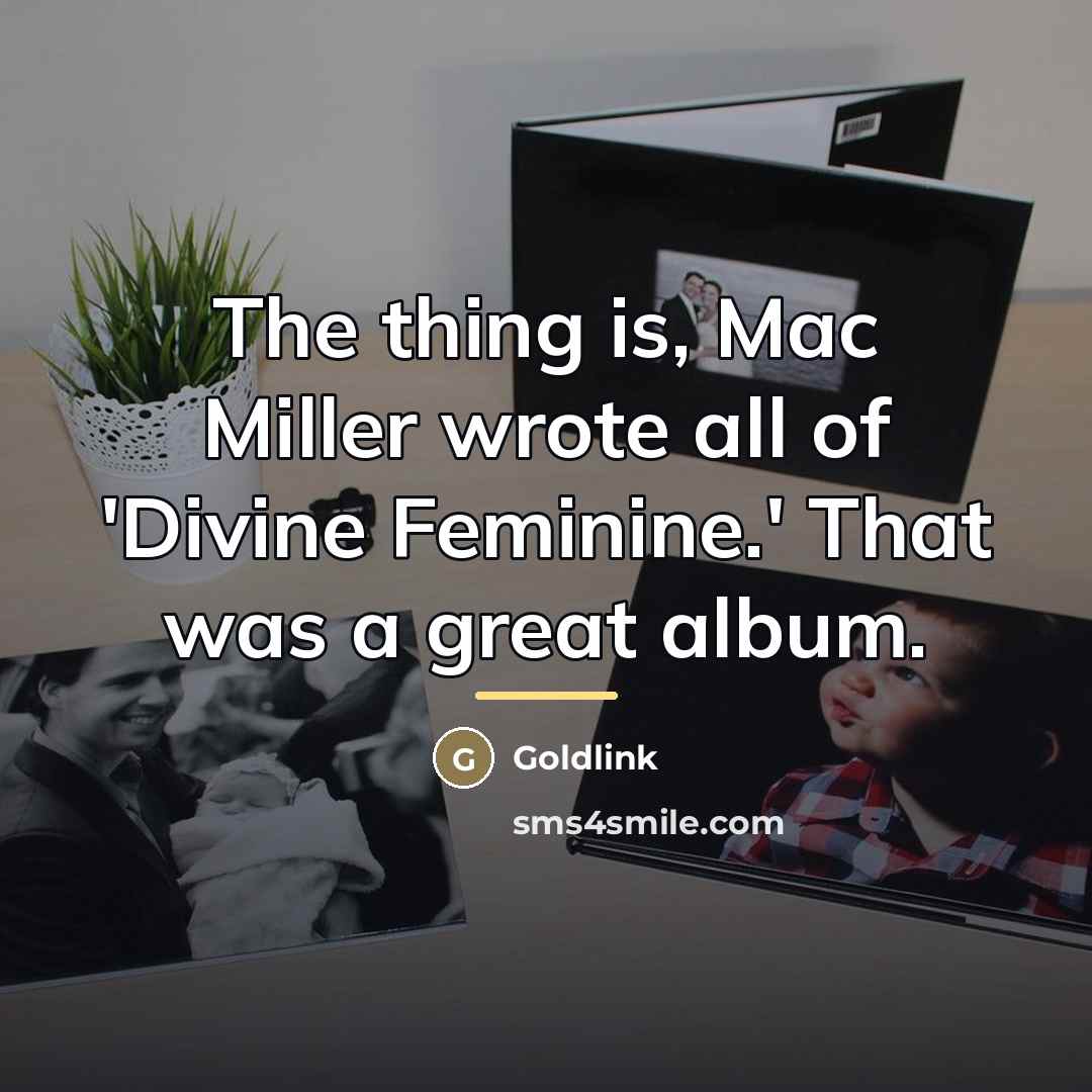 “The thing is, Mac Miller wrote all of 'Divine Feminine.'…” quote by Goldlink