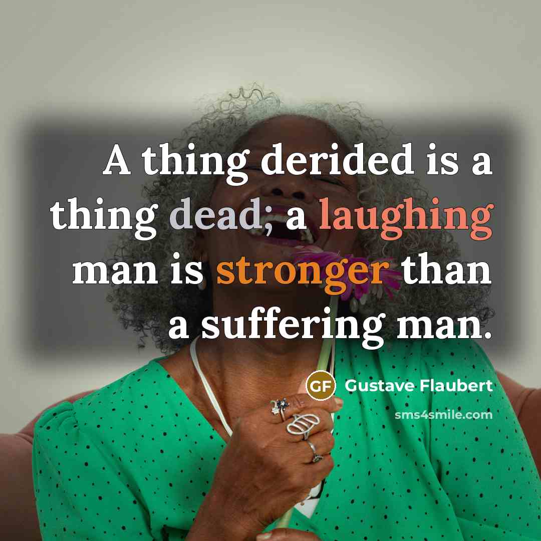 “A thing derided is a thing dead; a laughing man is stronger than a suffering man.” quote by Gustave Flaubert