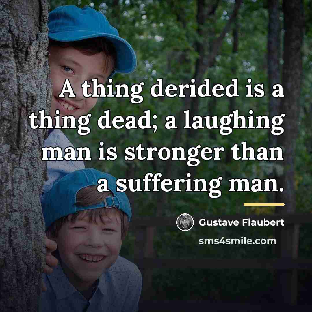 “A thing derided is a thing dead; a laughing man…” quote by Gustave Flaubert