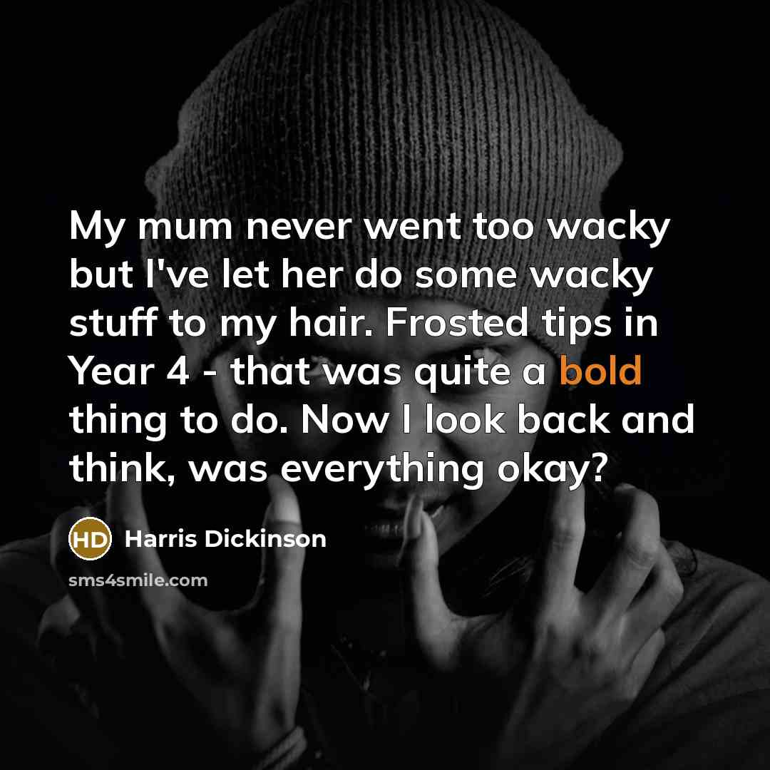“My mum never went too wacky but I've let her…” quote by Harris Dickinson
