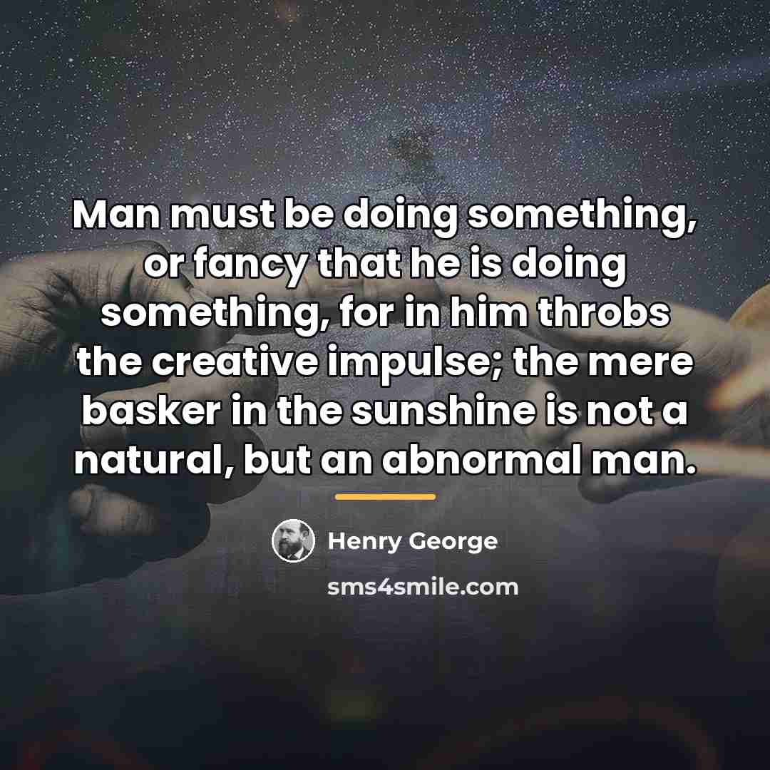 “Man must be doing something, or fancy that he is…” quote by Henry George