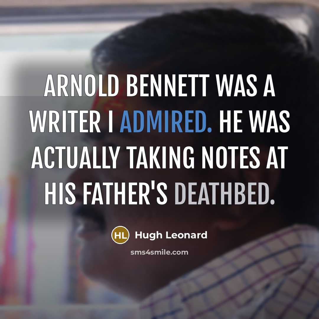 “Arnold Bennett was a writer I admired. He was actually taking notes at his father's deathbed.” quote by Hugh Leonard