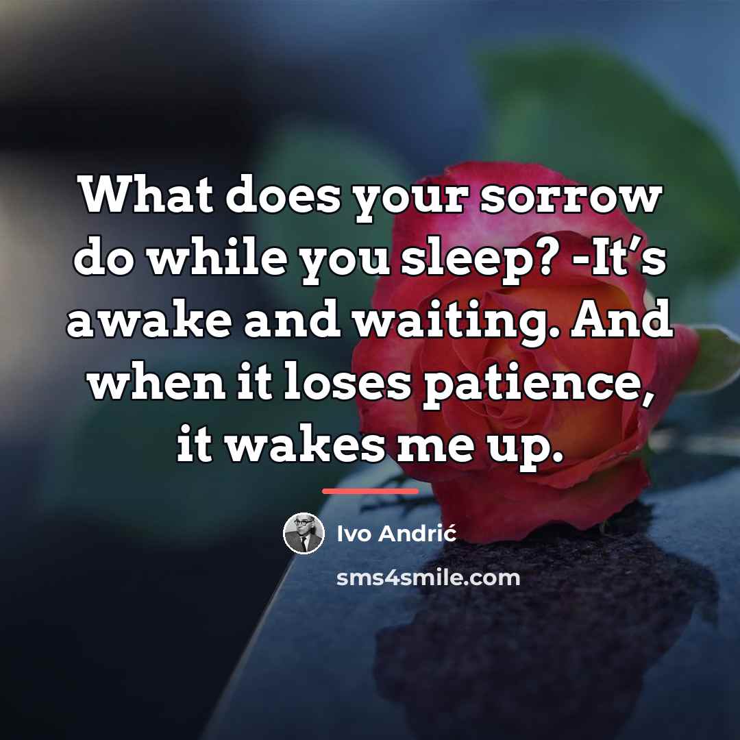 “What does your sorrow do while you sleep? -It’s awake…” quote by Ivo Andric