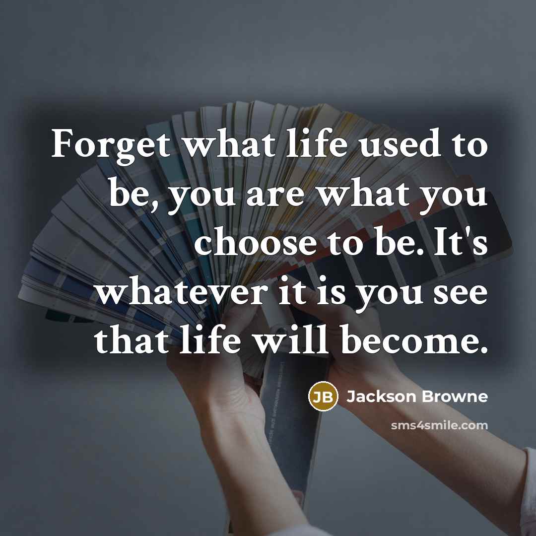 “Forget what life used to be, you are what you…” quote by Jackson Browne
