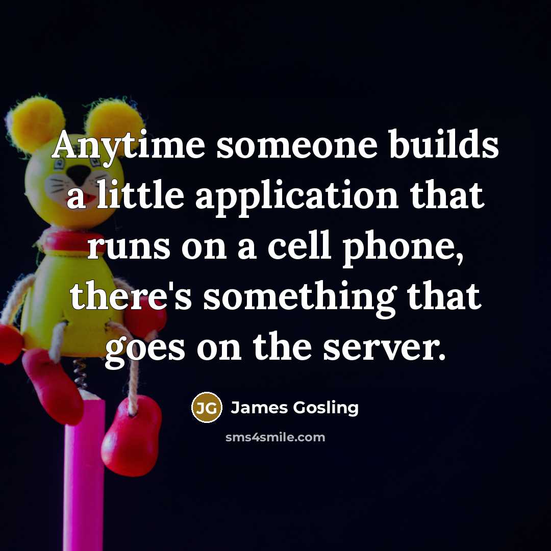 “Anytime someone builds a little application that runs on a…” quote by James Gosling