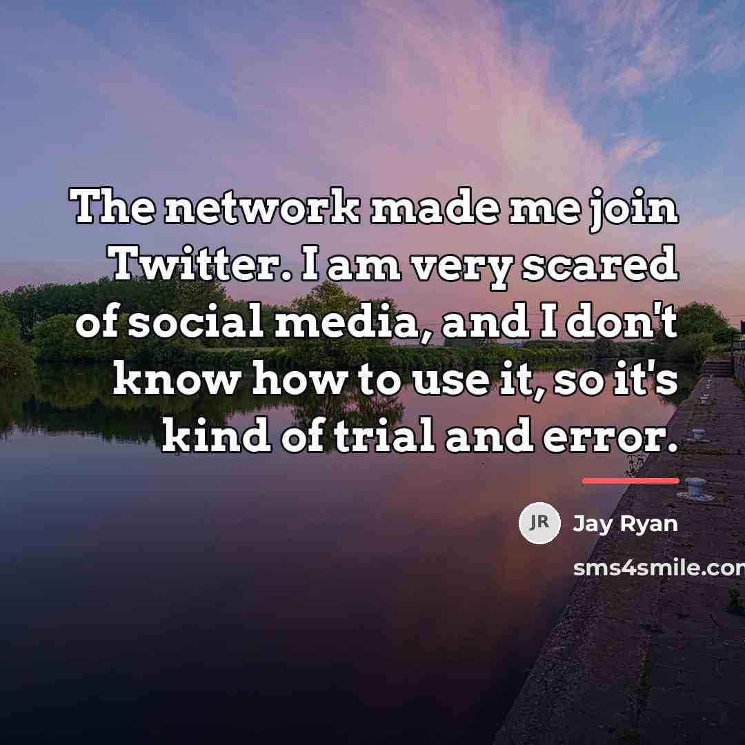 “The network made me join Twitter. I am very scared…” quote by Jay Ryan