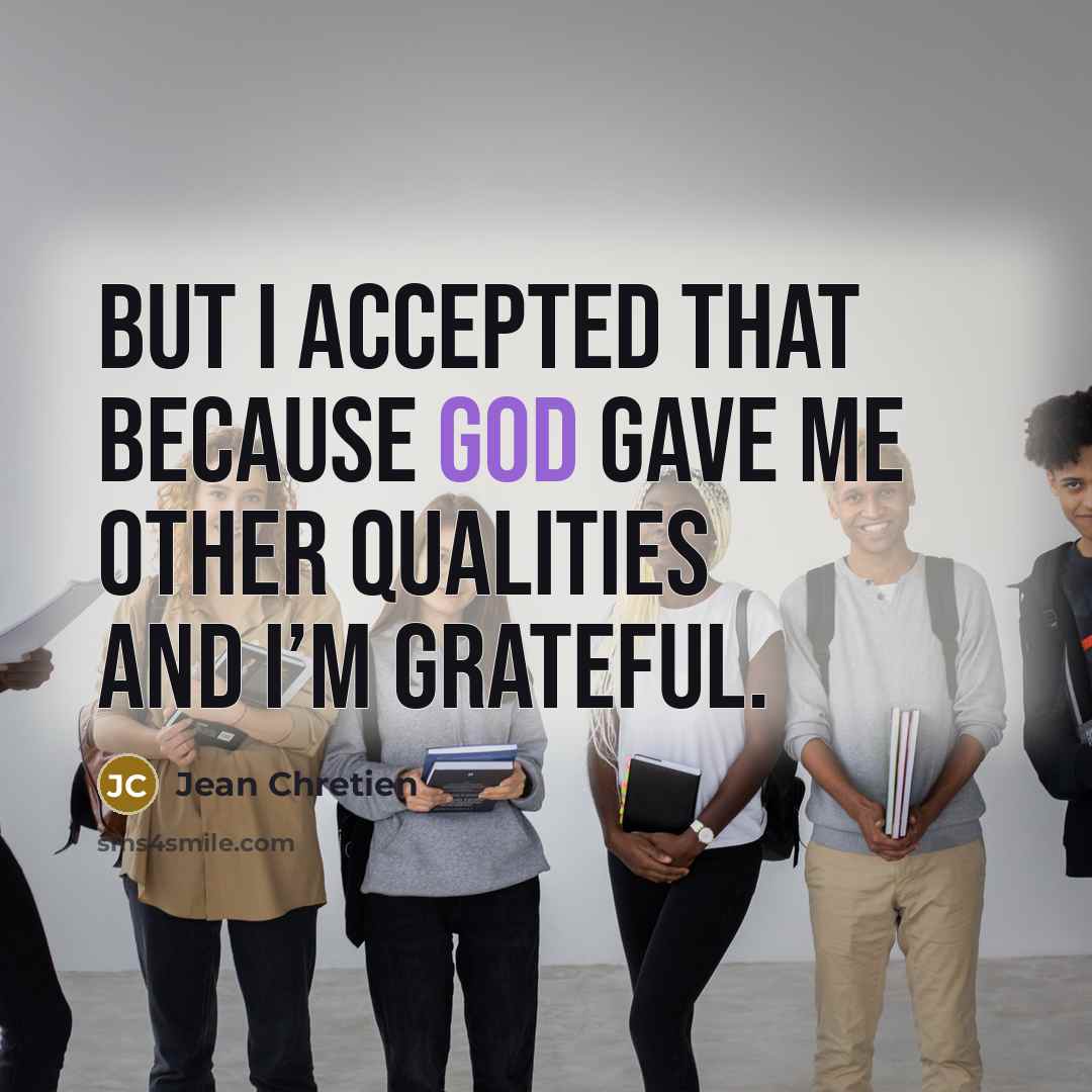 “But I accepted that because God gave me other qualities…” quote by Jean Chretien