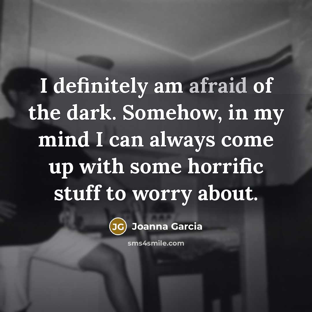 “I definitely am afraid of the dark. Somehow, in my…” quote by Joanna Garcia