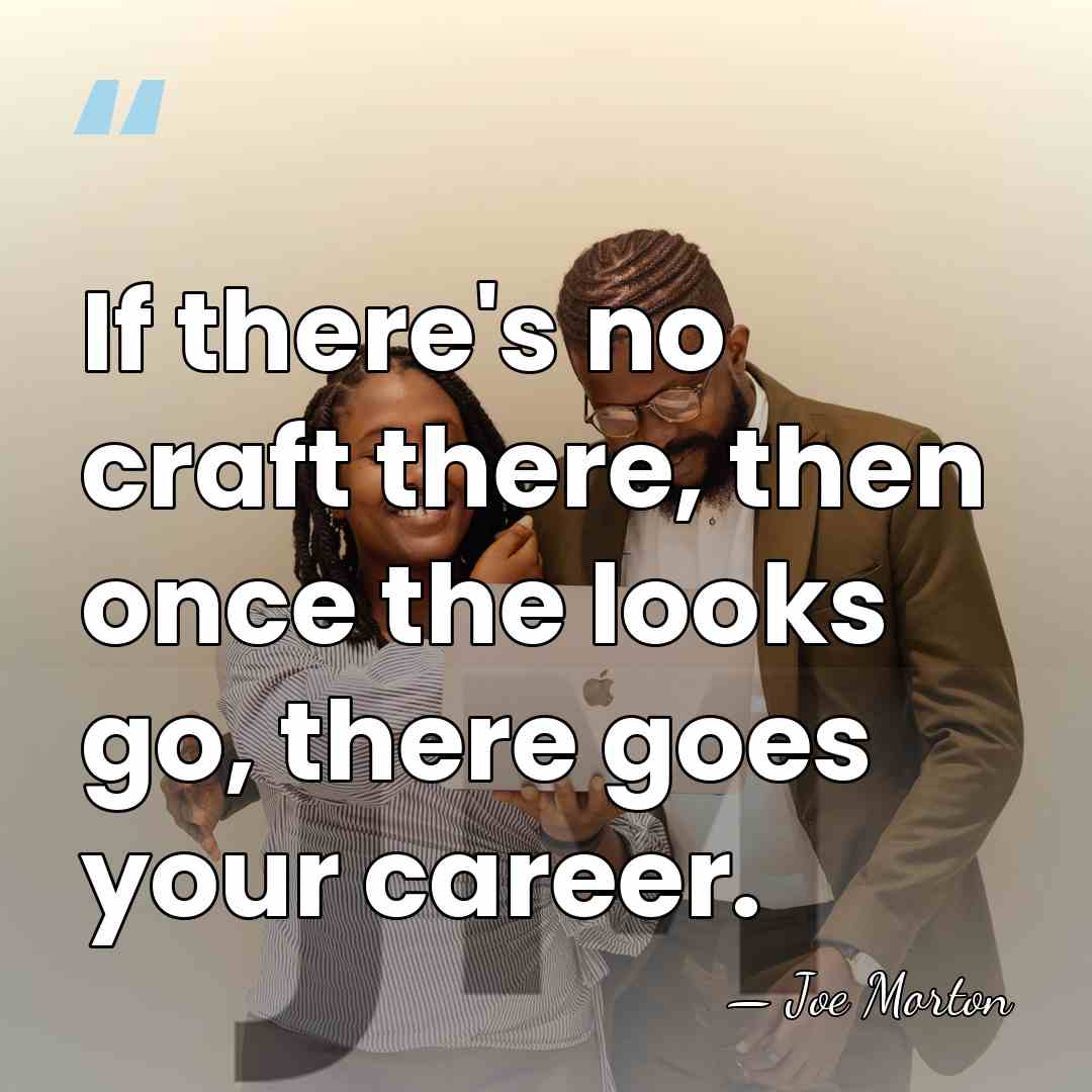 If there's no craft there, then once the looks go, there goes&hellip; - Joe Morton