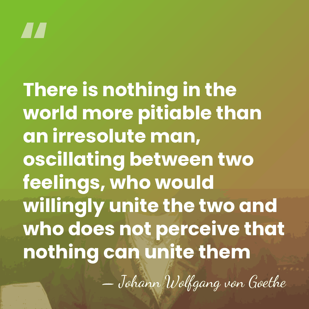 There is nothing in the world more pitiable than an irresolute man,&hellip; - Johann Wolfgang von Goethe