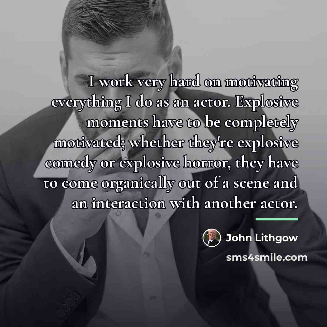 “I work very hard on motivating everything I do as…” quote by John Lithgow
