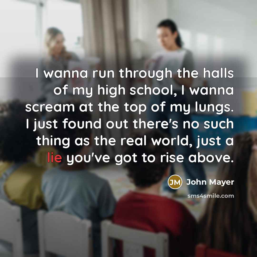 “I wanna run through the halls of my high school,…” quote by John Mayer
