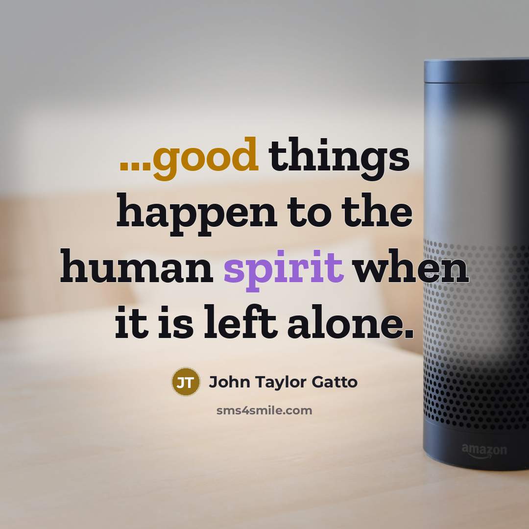 “...good things happen to the human spirit when it is…” quote by John Taylor Gatto