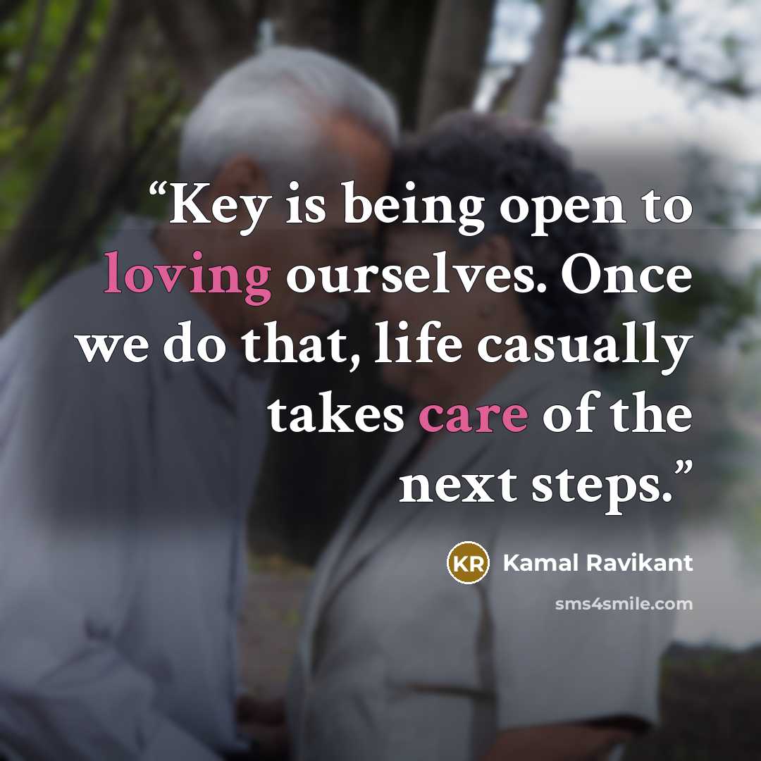 “Key is being open to loving ourselves. Once we do that, life casually takes care of the next steps.” quote by Kamal Ravikant