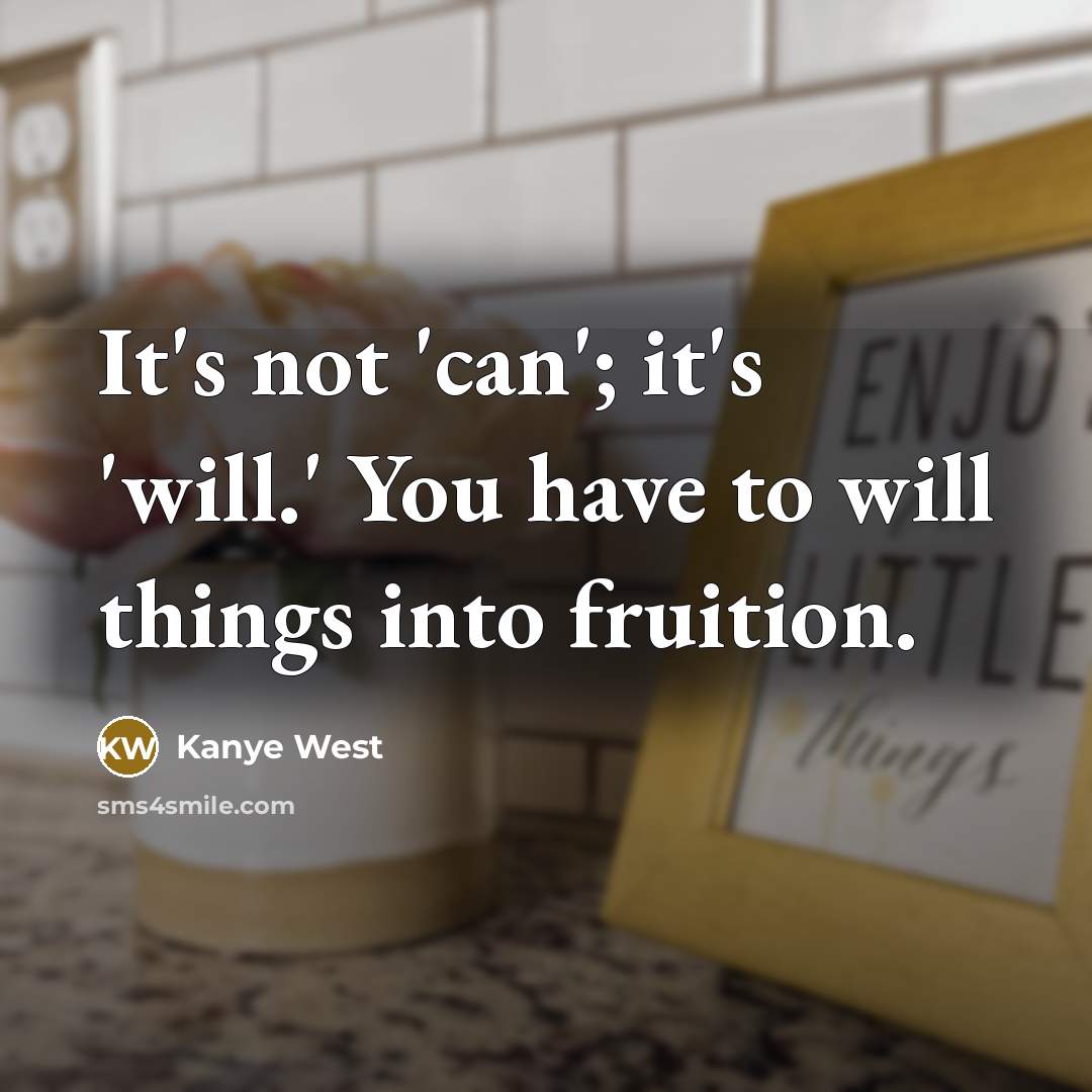 “It's not 'can'; it's 'will.' You have to will things…” quote by Kanye West