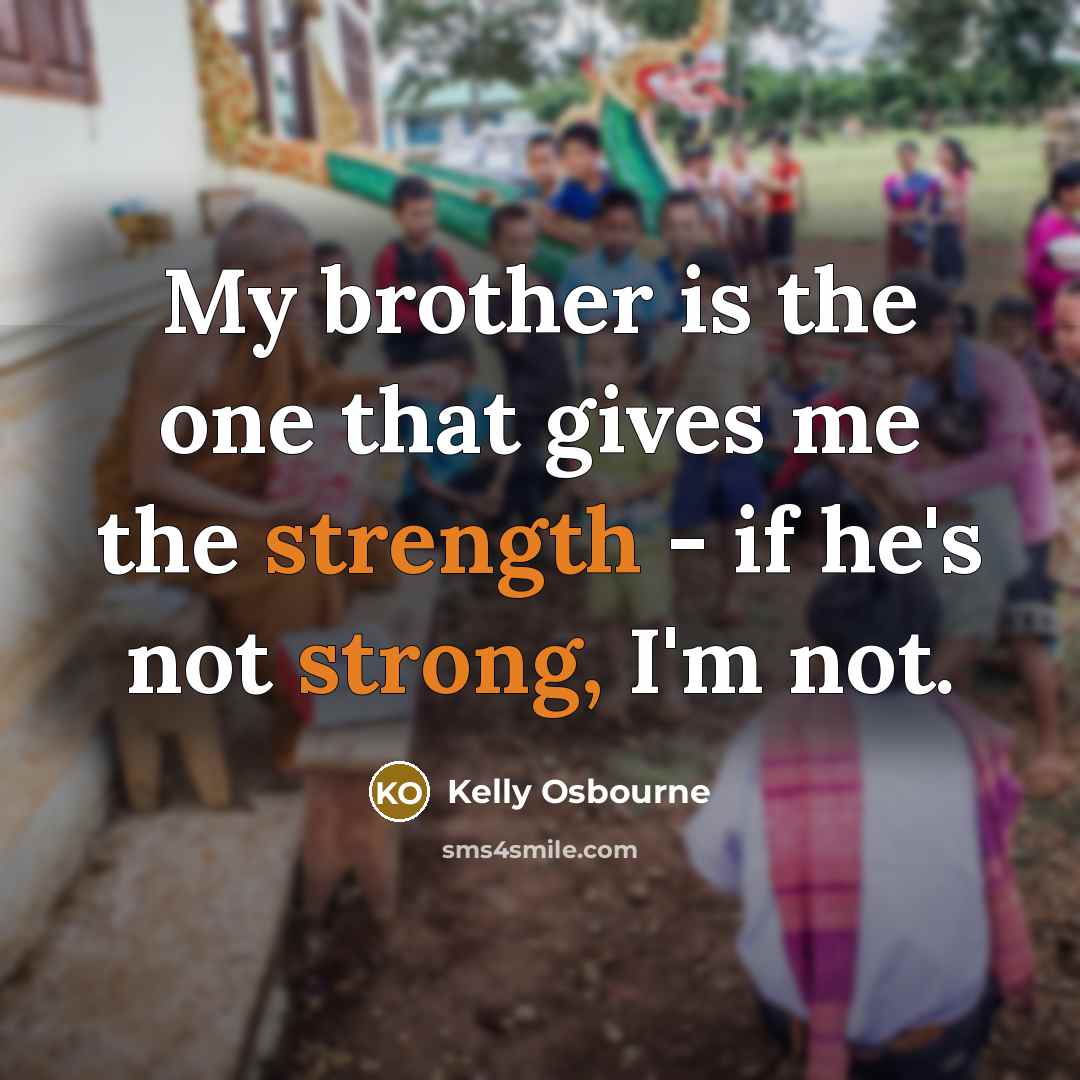 “My brother is the one that gives me the strength…” quote by Kelly Osbourne