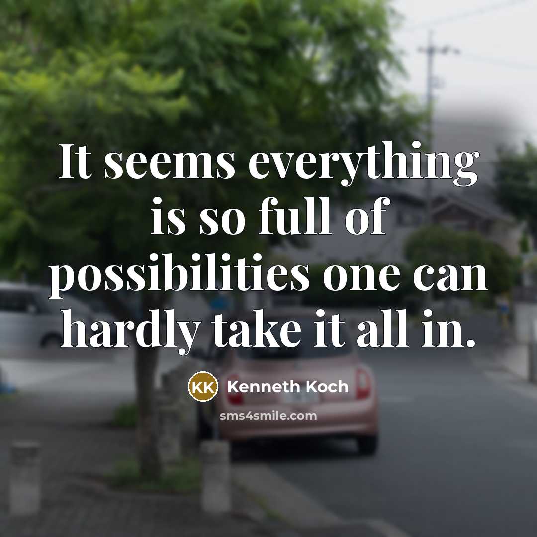 “It seems everything is so full of possibilities one can hardly take it all in.” quote by Kenneth Koch