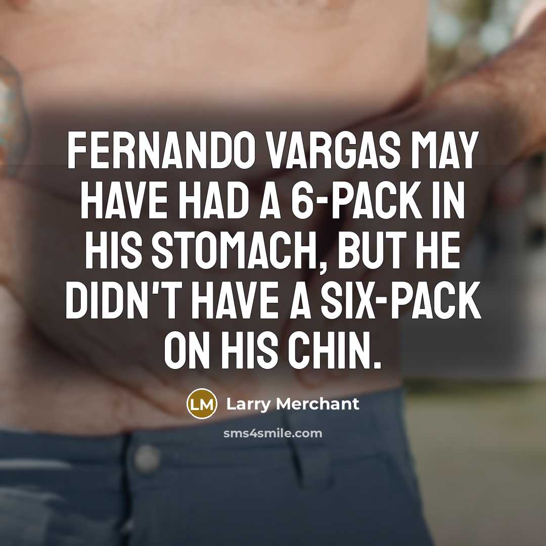 “Fernando Vargas may have had a 6-pack in his stomach,…” quote by Larry Merchant