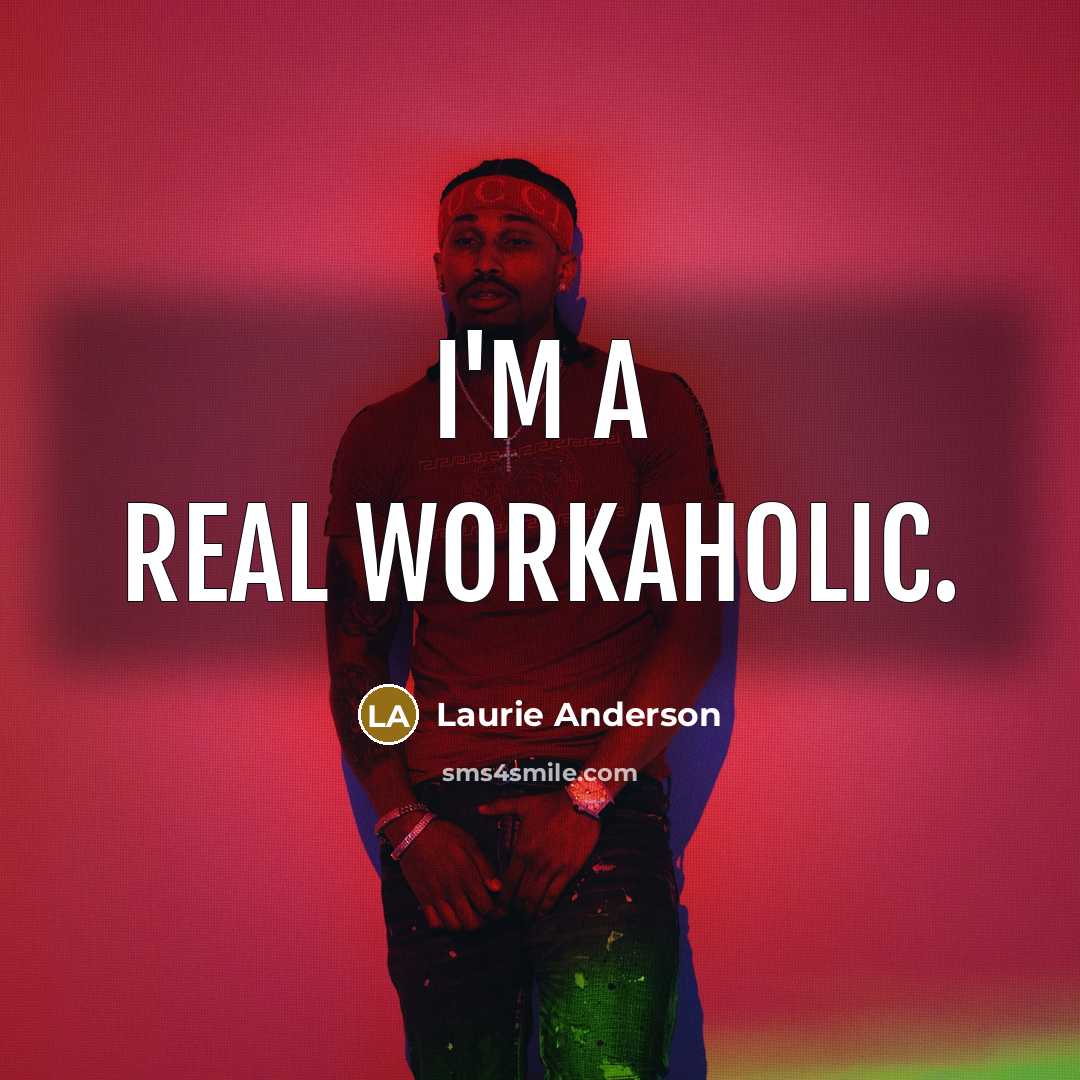 “I'm a real workaholic.…” quote by Laurie Anderson