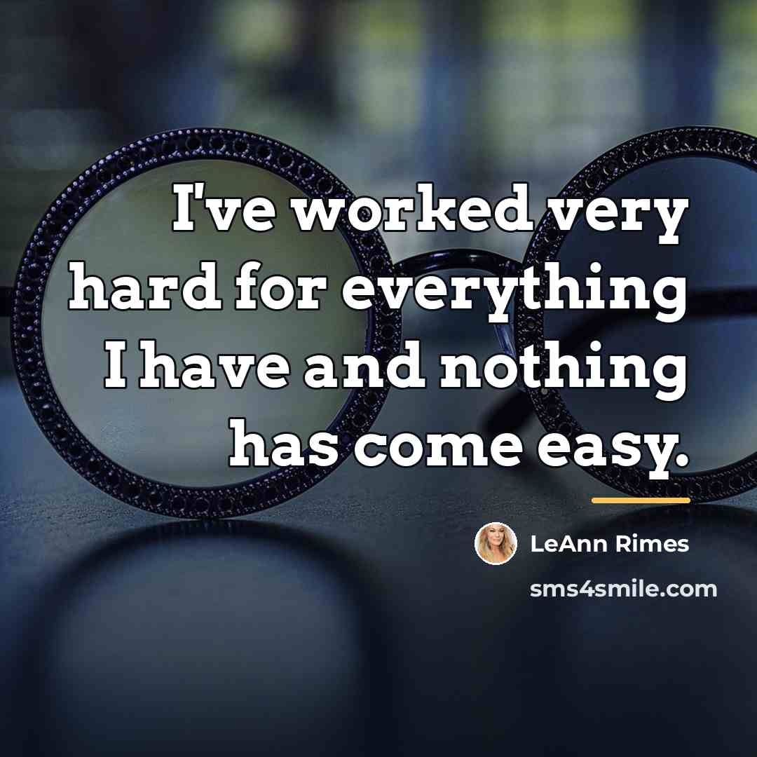 “I've worked very hard for everything I have and nothing…” quote by LeAnn Rimes