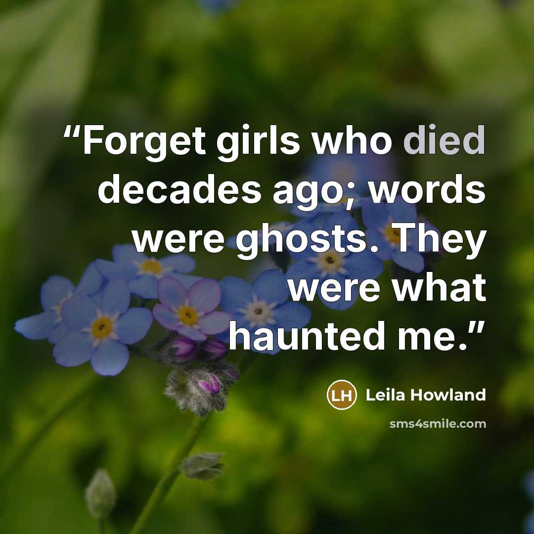 “Forget girls who died decades ago; words were ghosts. They were what haunted me.” quote by Leila Howland