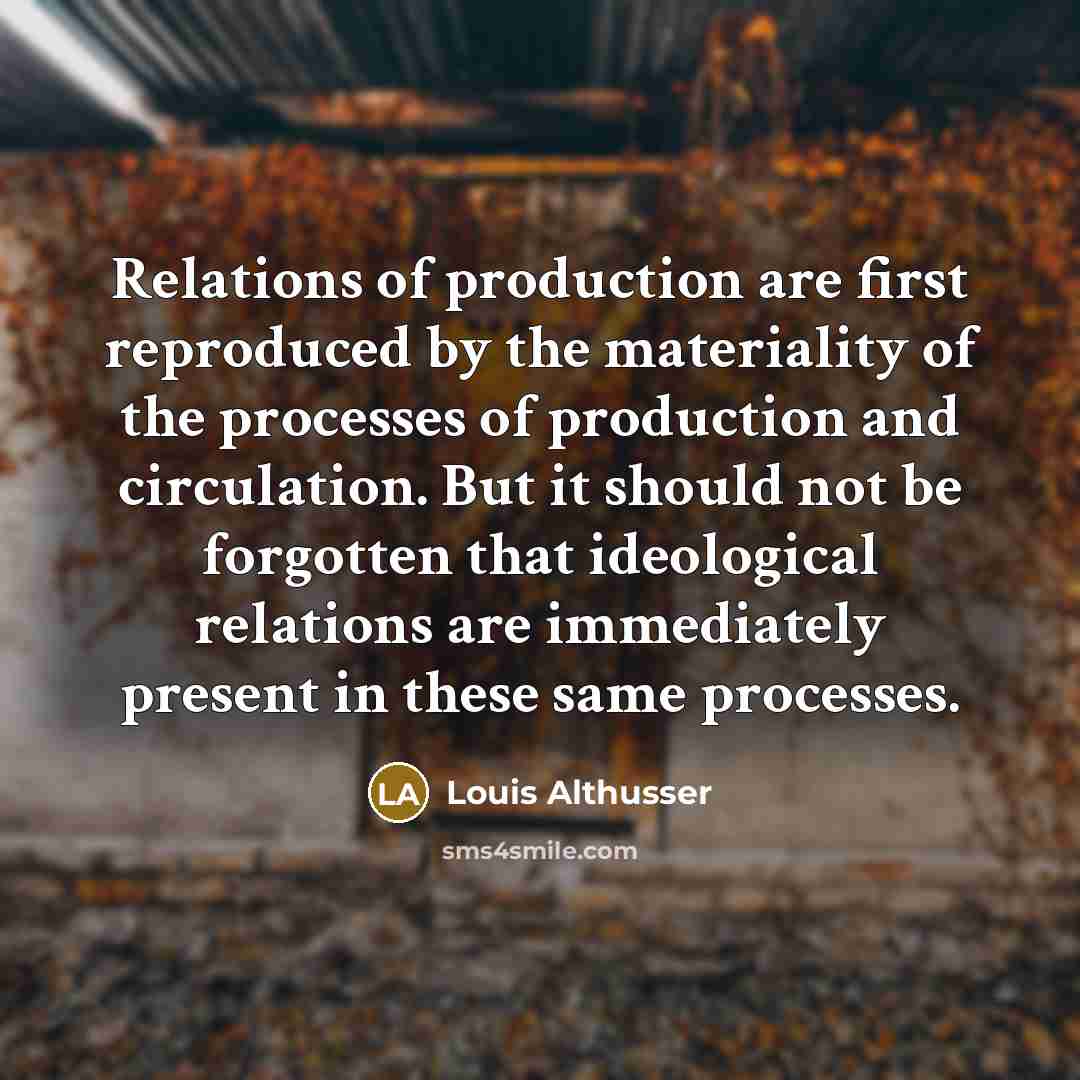 “Relations of production are first reproduced by the materiality of…” quote by Louis Althusser