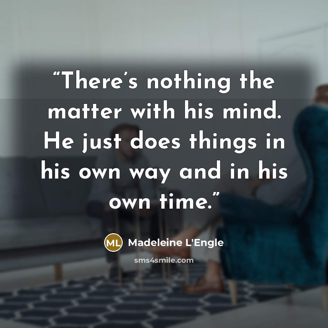 “There’s nothing the matter with his mind. He just does things in his own way and in his own time.” quote by Madeleine L'Engle