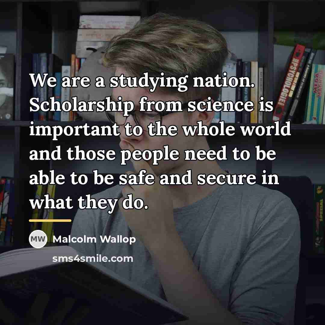 “We are a studying nation. Scholarship from science is important…” quote by Malcolm Wallop