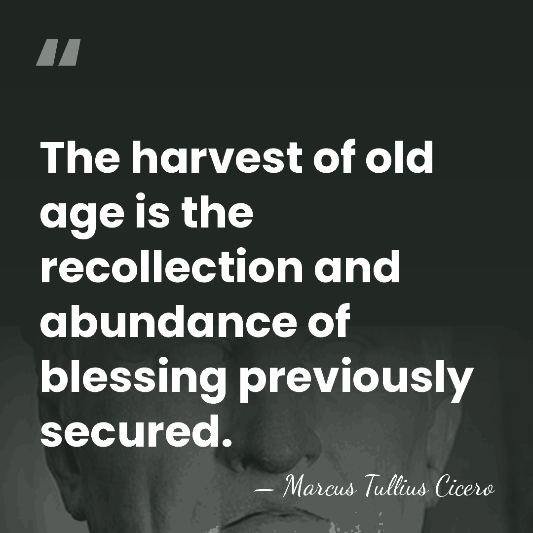 The harvest of old age is the recollection and abundance of blessing&hellip; - Marcus Tullius Cicero