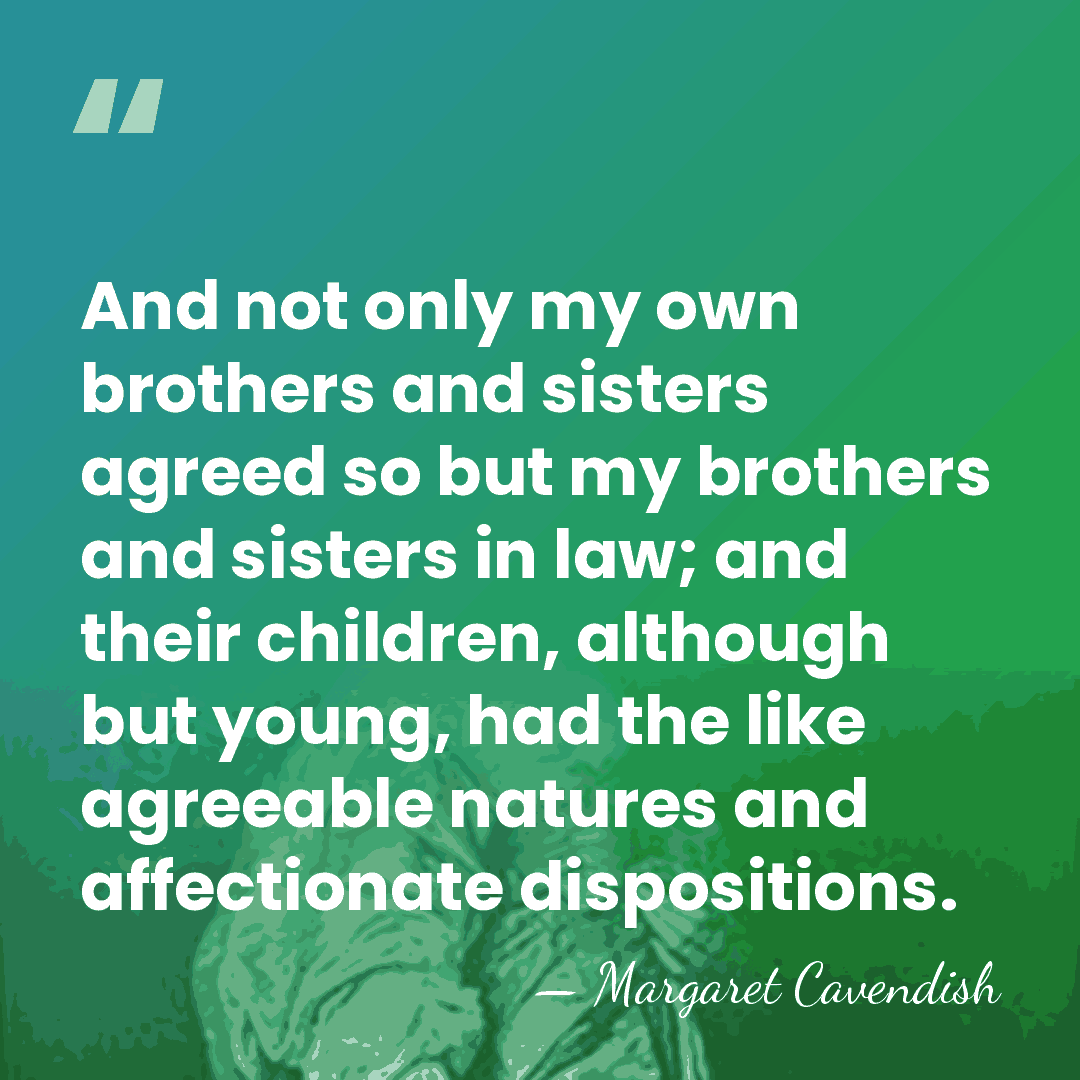 And not only my own brothers and sisters agreed so but my&hellip; - Margaret Cavendish