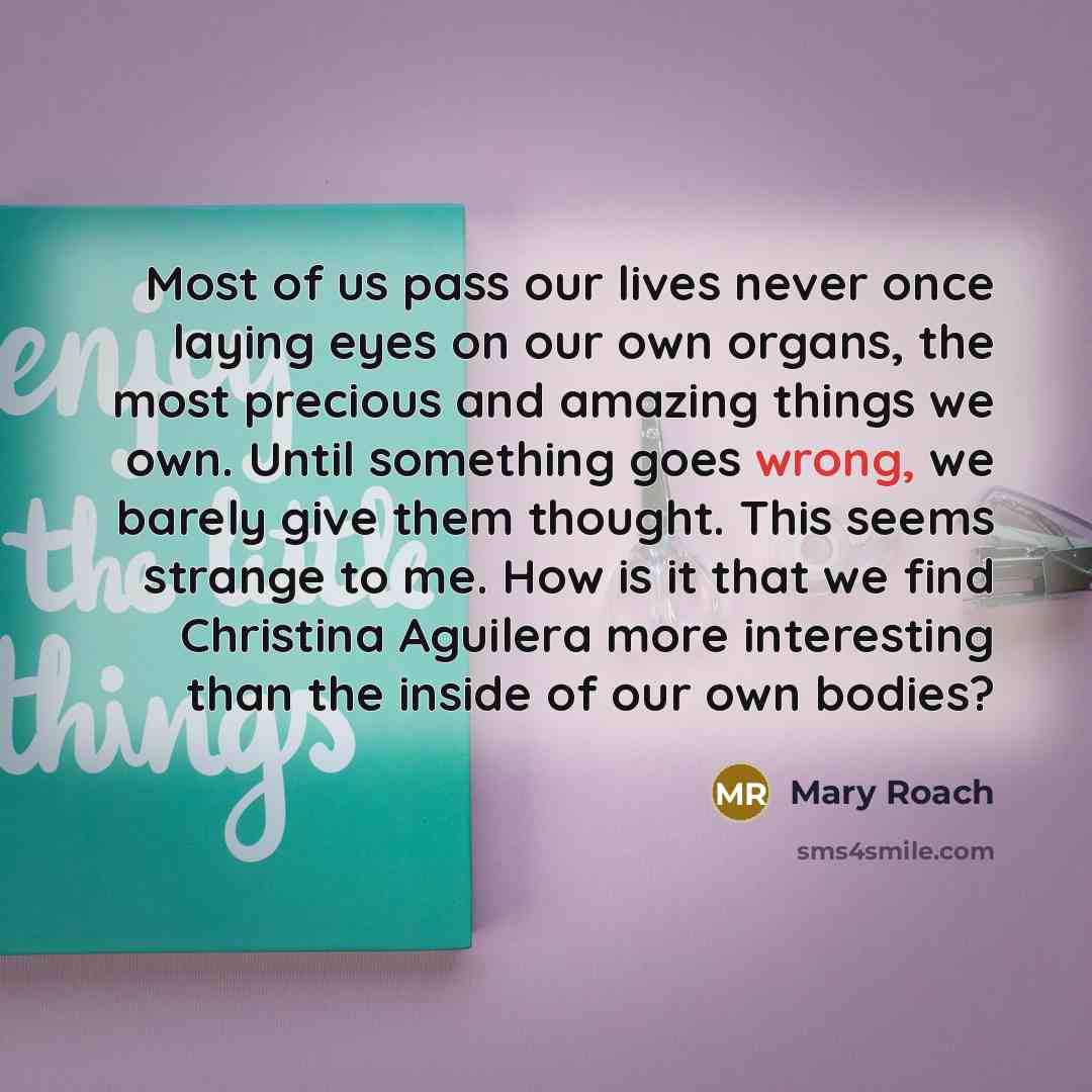 “Most of us pass our lives never once laying eyes…” quote by Mary Roach