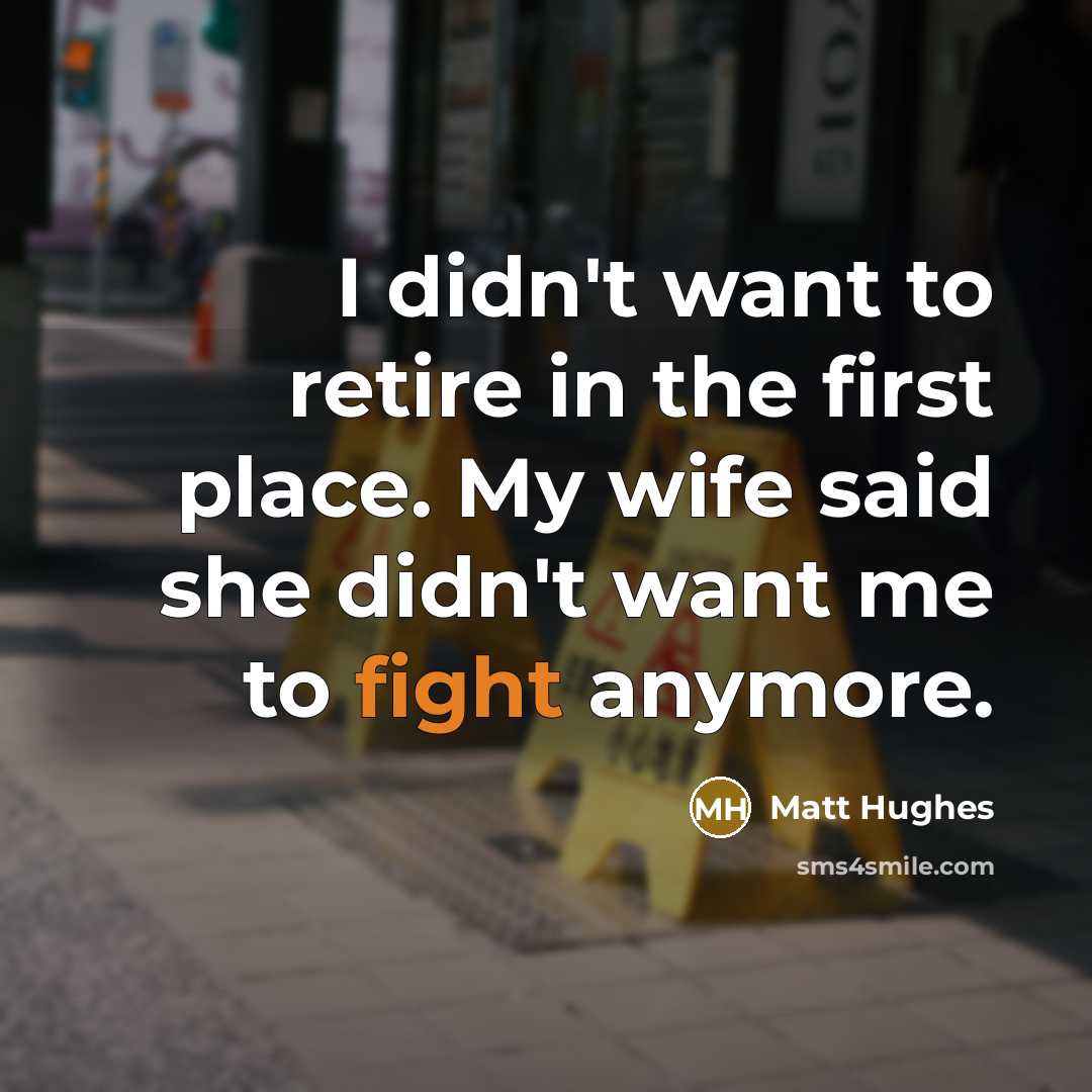 “I didn't want to retire in the first place. My…” quote by Matt Hughes