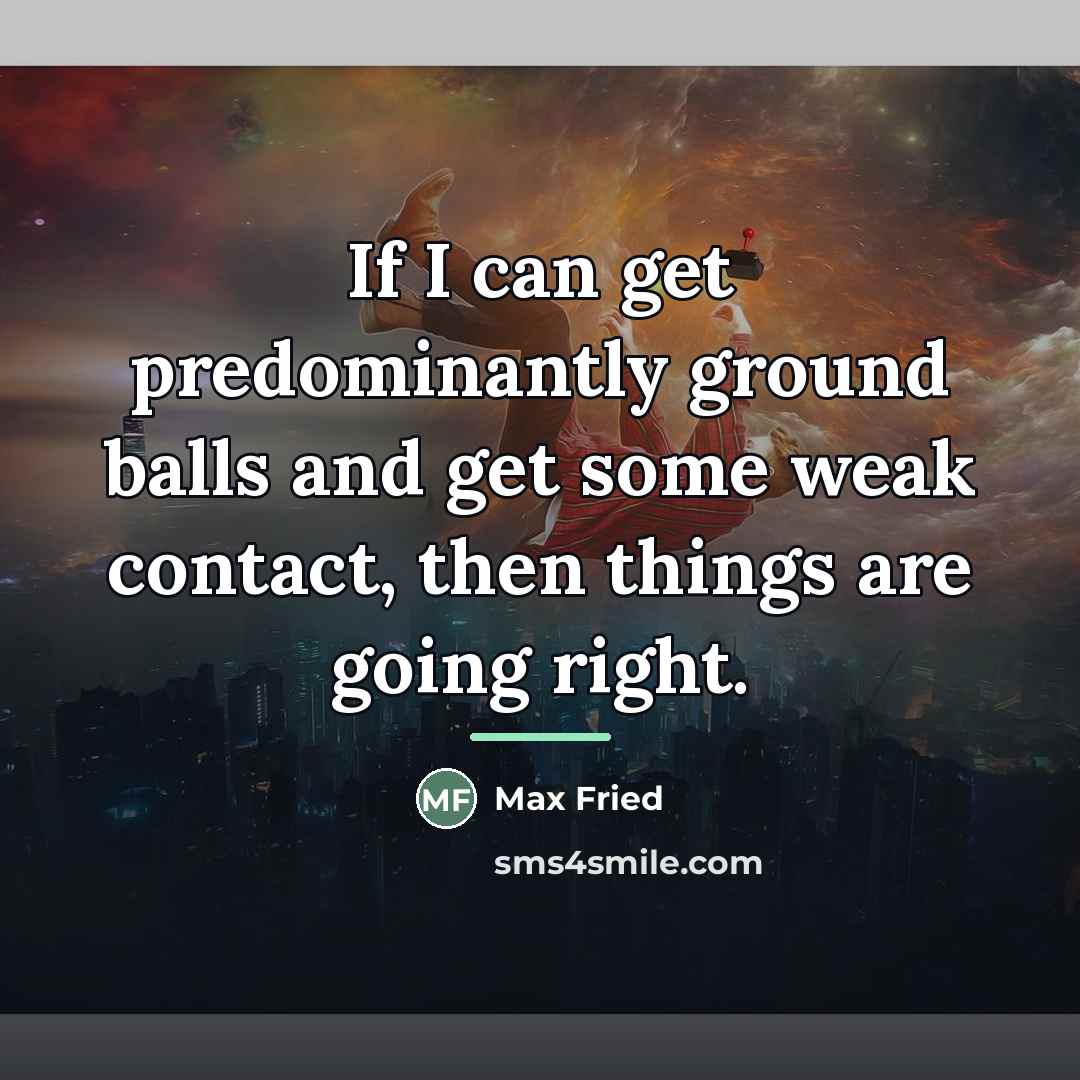 “If I can get predominantly ground balls and get some…” quote by Max Fried