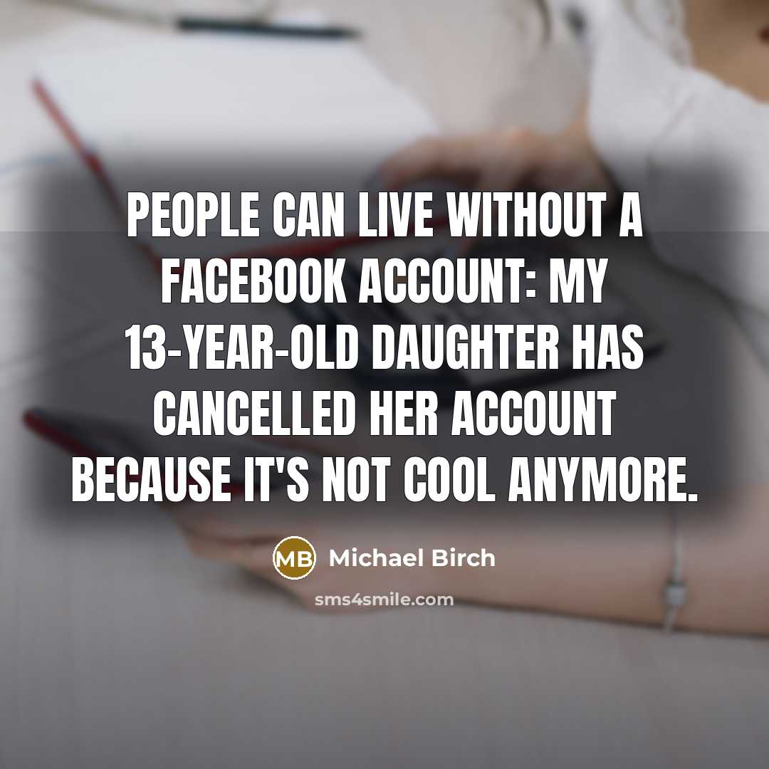 “People can live without a Facebook account: my 13-year-old daughter…” quote by Michael Birch