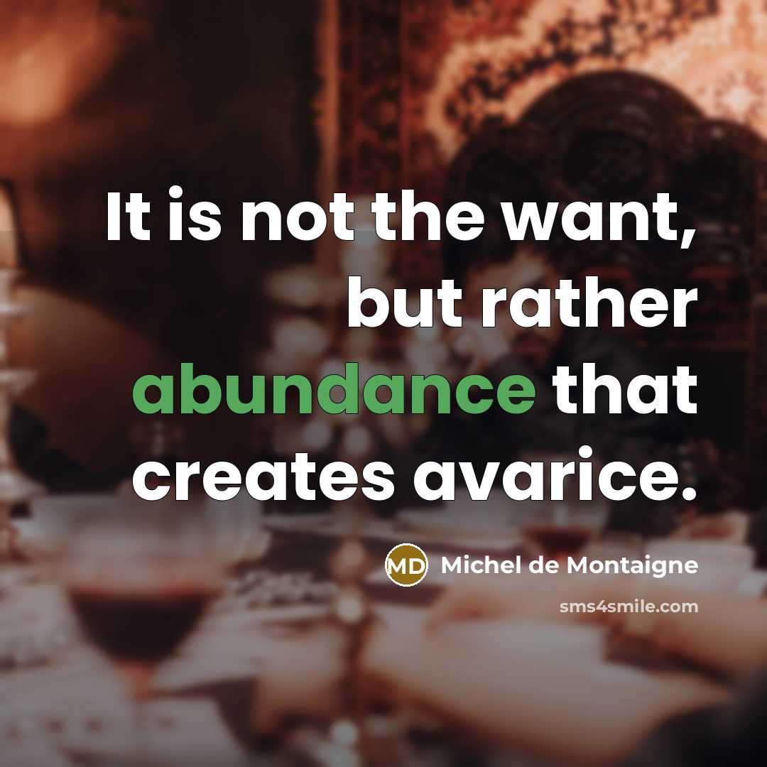 “It is not the want, but rather abundance that creates…” quote by Michel de Montaigne