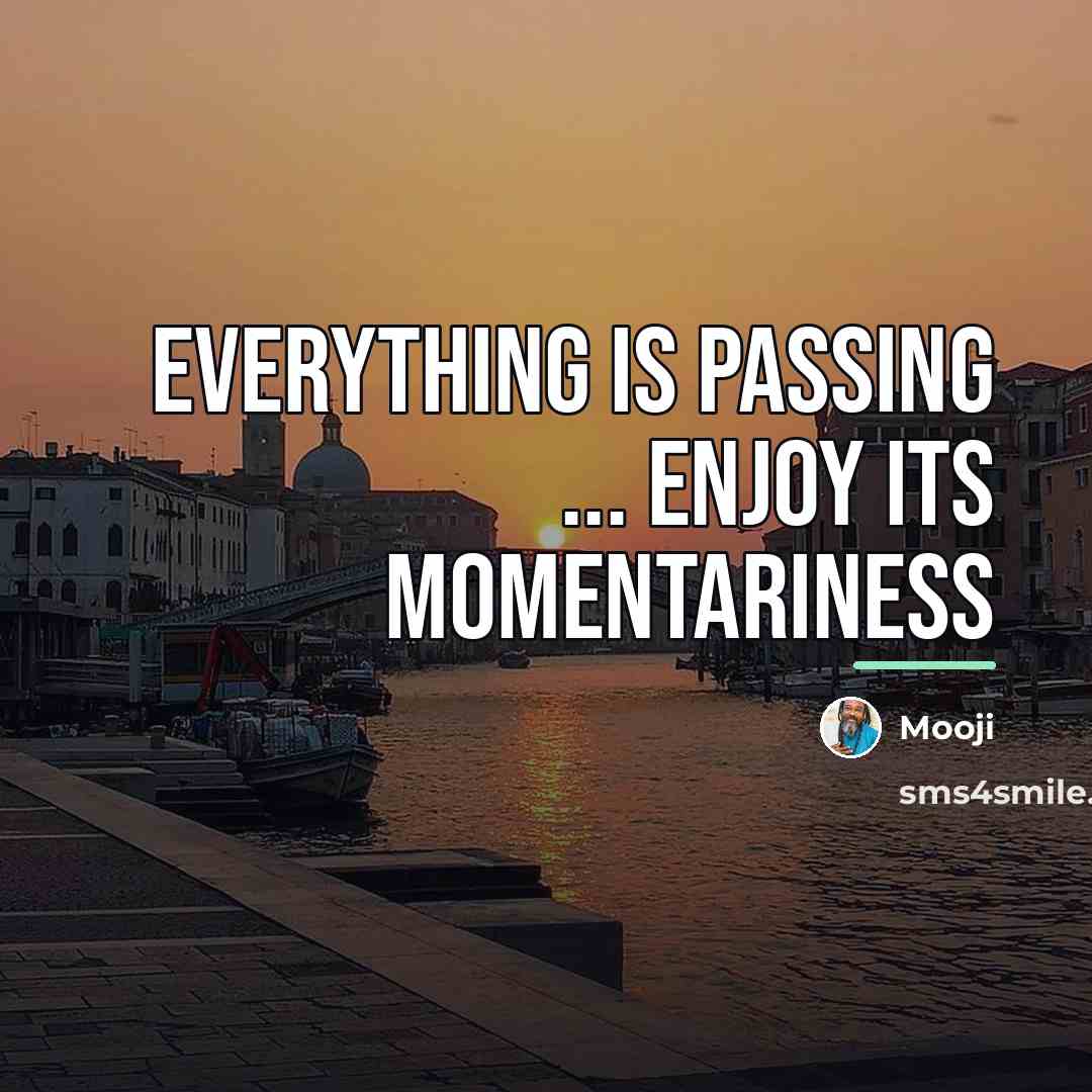 “Everything is passing ... enjoy its momentariness…” quote by Mooji