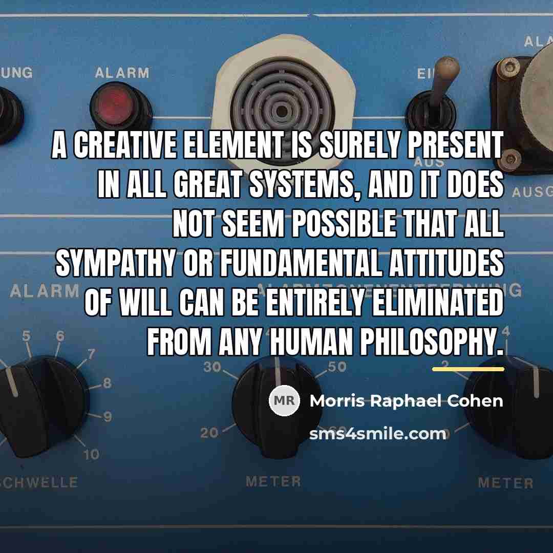 “A creative element is surely present in all great systems,…” quote by Morris Raphael Cohen