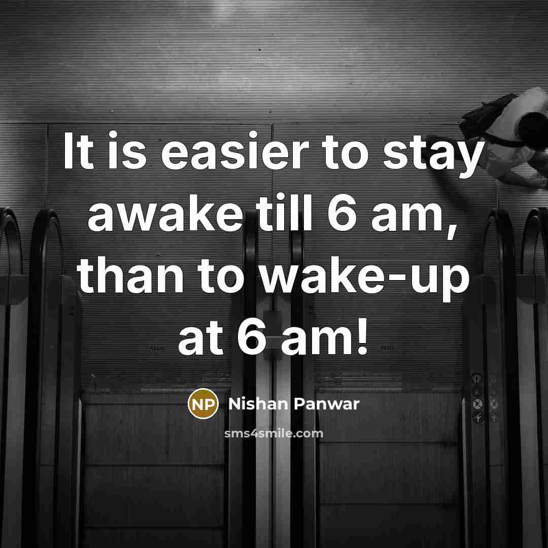 “It is easier to stay awake till 6 am, than to wake-up at 6 am!” quote by Nishan Panwar