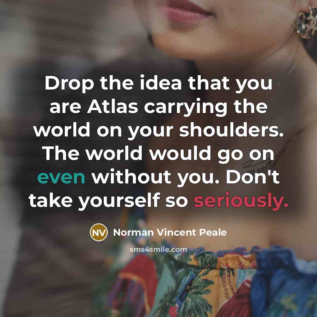 “Drop the idea that you are Atlas carrying the world…” quote by Norman Vincent Peale