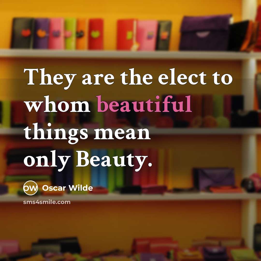 “They are the elect to whom beautiful things mean only…” quote by Oscar Wilde