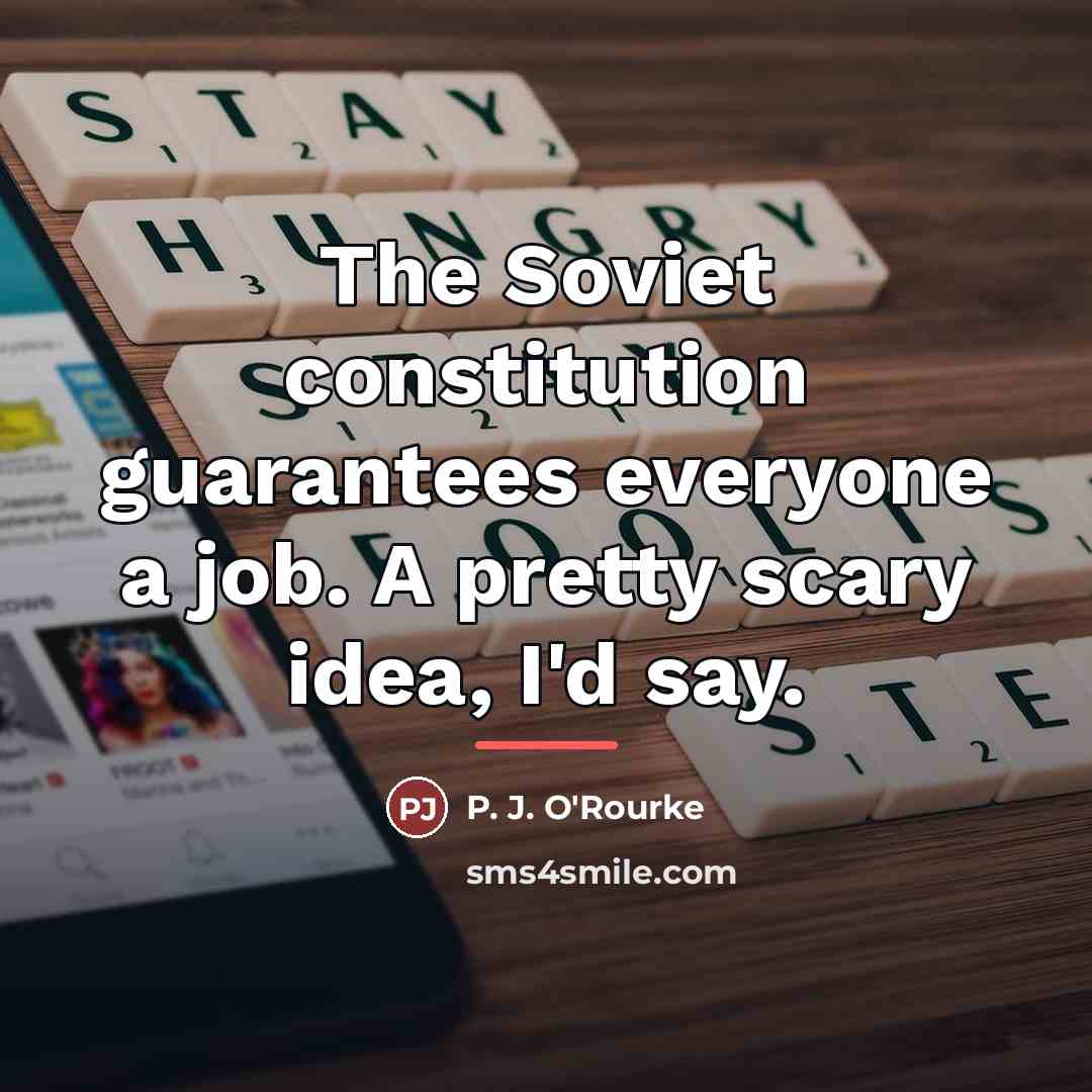 “The Soviet constitution guarantees everyone a job. A pretty scary…” quote by P. J. O'Rourke