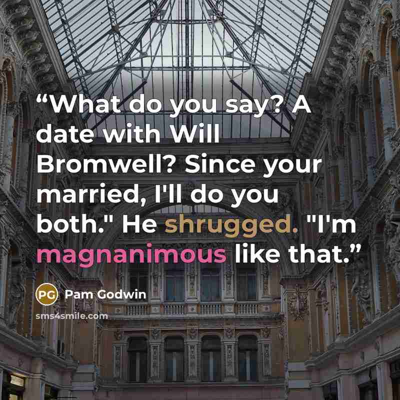 “What do you say? A date with Will Bromwell? Since your married, I'll do you both." He shrugged. "I'm magnanimous like that.” quote by Pam Godwin