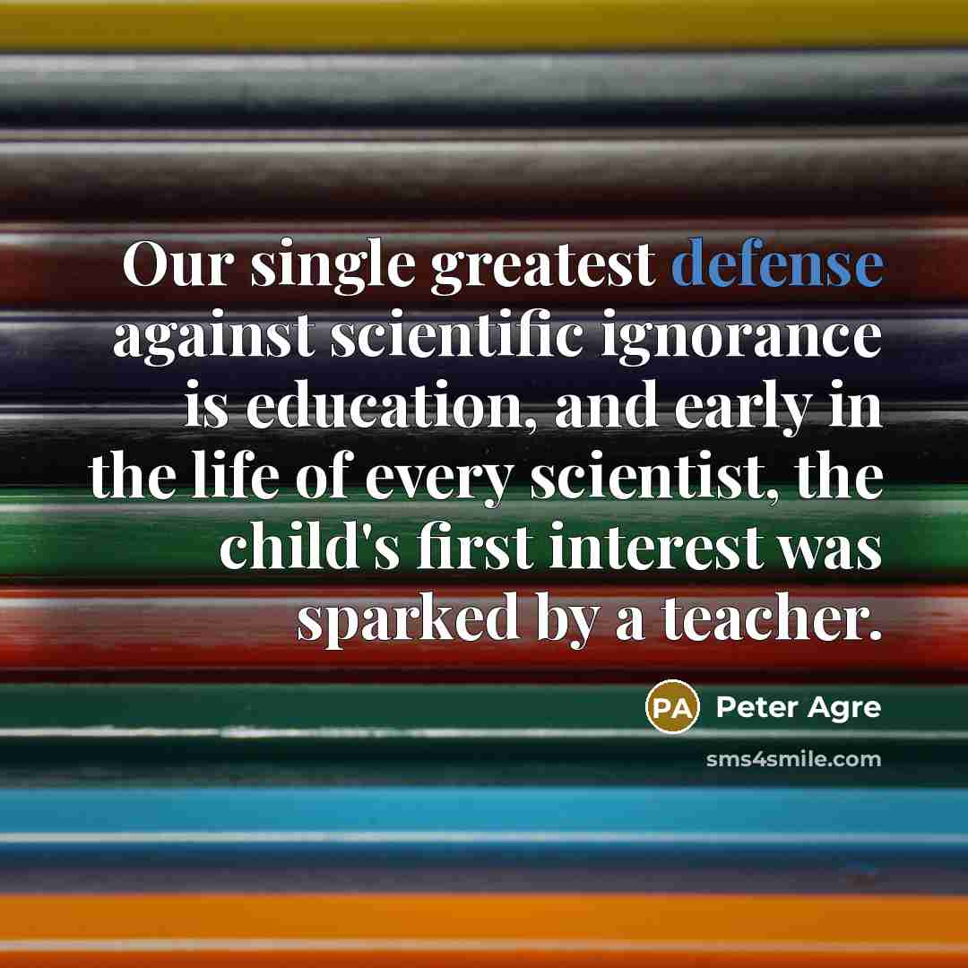 “Our single greatest defense against scientific ignorance is education, and…” quote by Peter Agre
