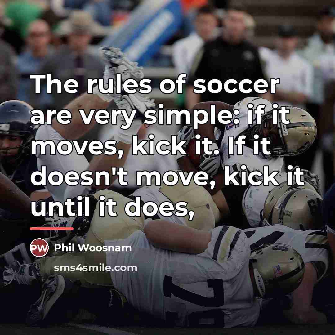 “The rules of soccer are very simple: if it moves,…” quote by Anonymous
