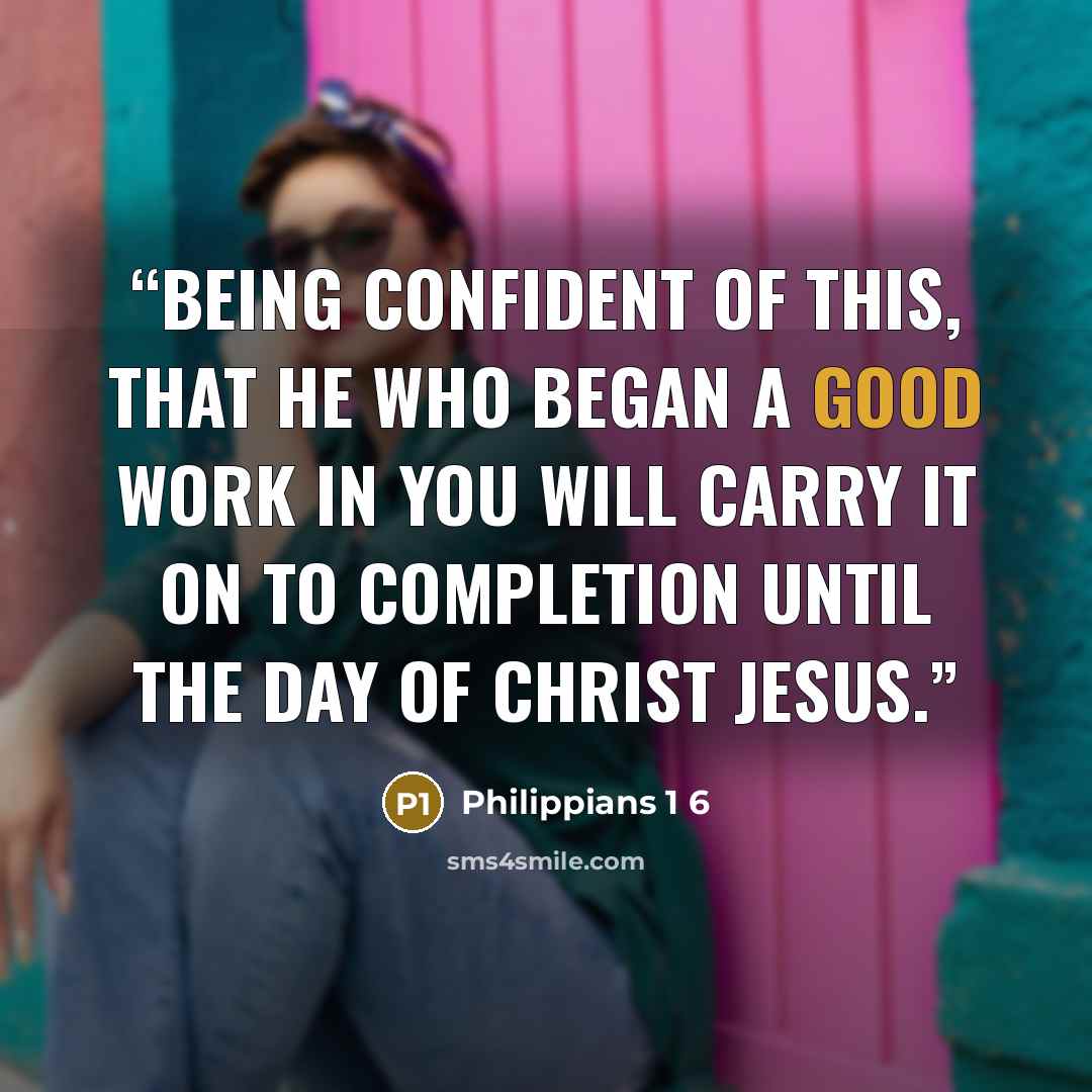 “Being confident of this, that he who began a good work in you will carry it on to completion until the day of Christ Jesus.” quote by Philippians 1 6