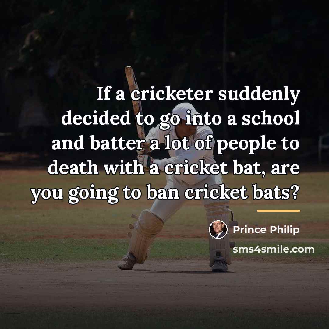 “If a cricketer suddenly decided to go into a school…” quote by Prince Philip